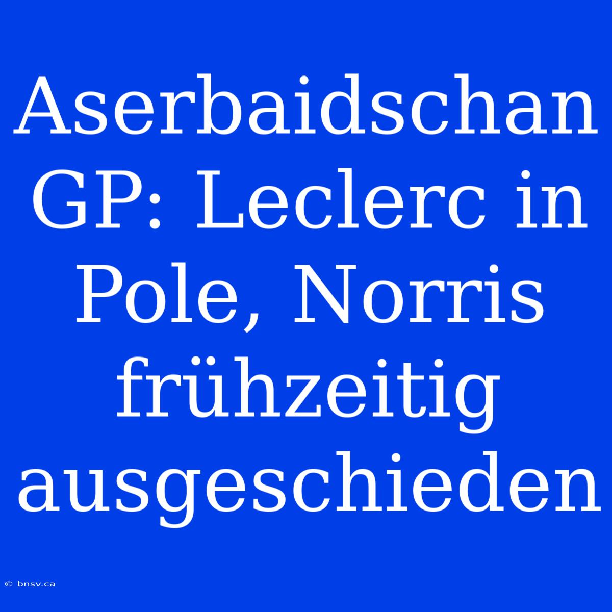 Aserbaidschan GP: Leclerc In Pole, Norris Frühzeitig Ausgeschieden