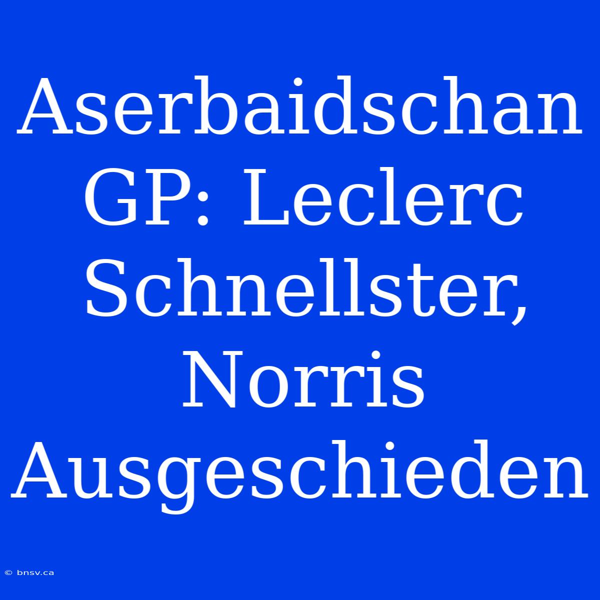 Aserbaidschan GP: Leclerc Schnellster, Norris Ausgeschieden