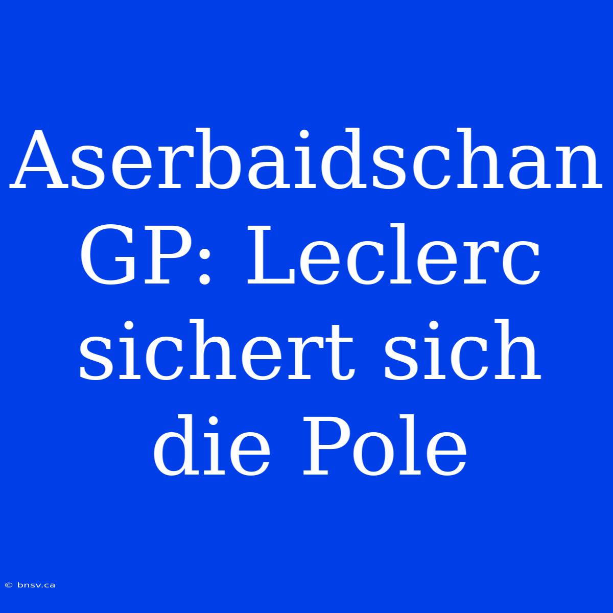 Aserbaidschan GP: Leclerc Sichert Sich Die Pole