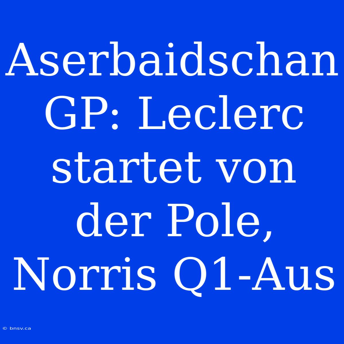 Aserbaidschan GP: Leclerc Startet Von Der Pole, Norris Q1-Aus