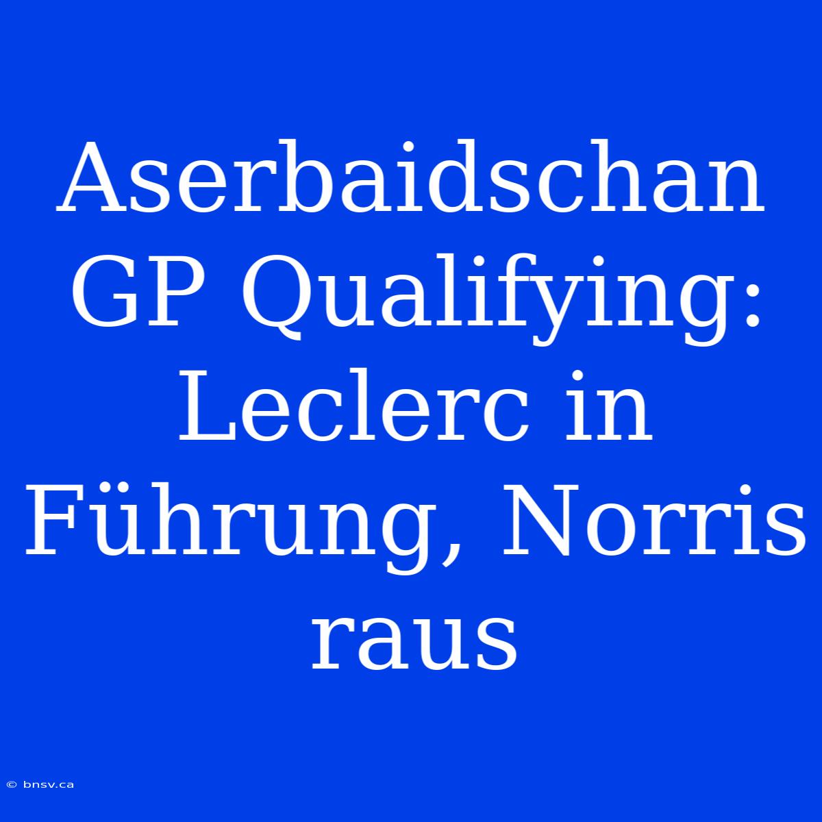 Aserbaidschan GP Qualifying: Leclerc In Führung, Norris Raus