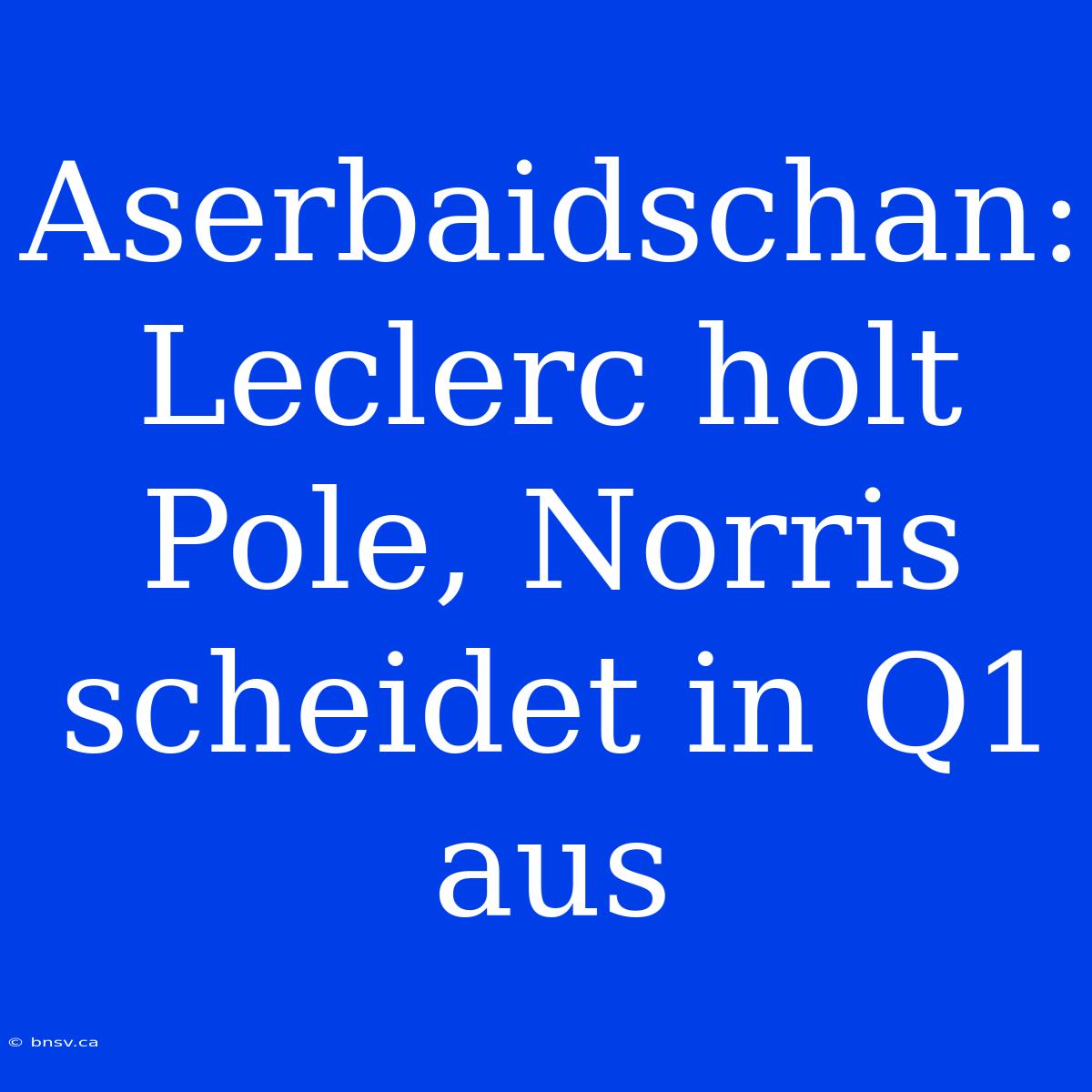 Aserbaidschan: Leclerc Holt Pole, Norris Scheidet In Q1 Aus