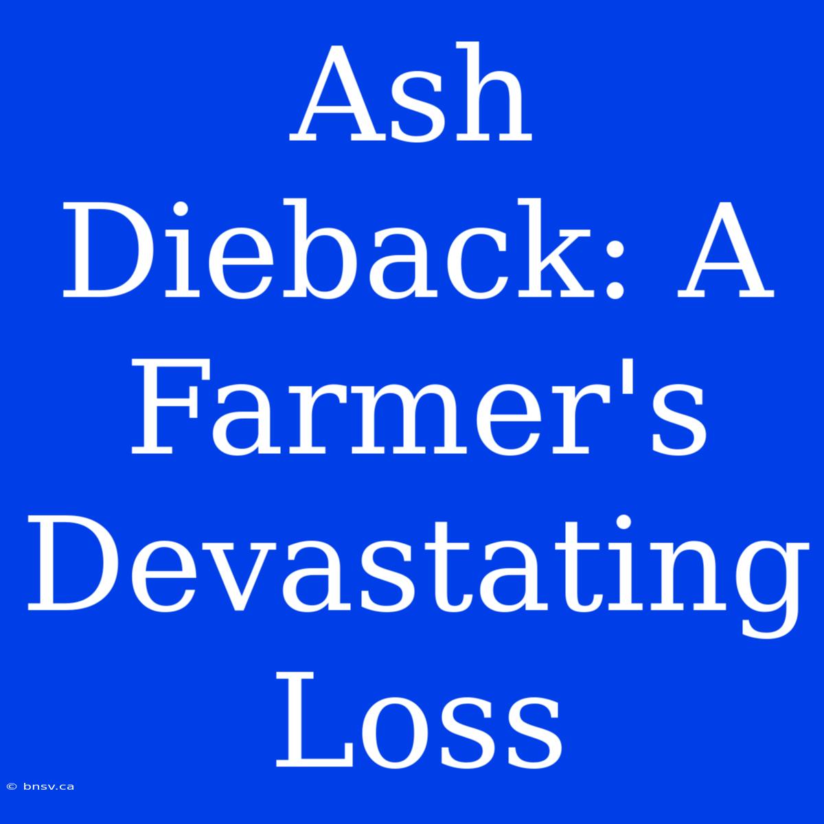 Ash Dieback: A Farmer's Devastating Loss