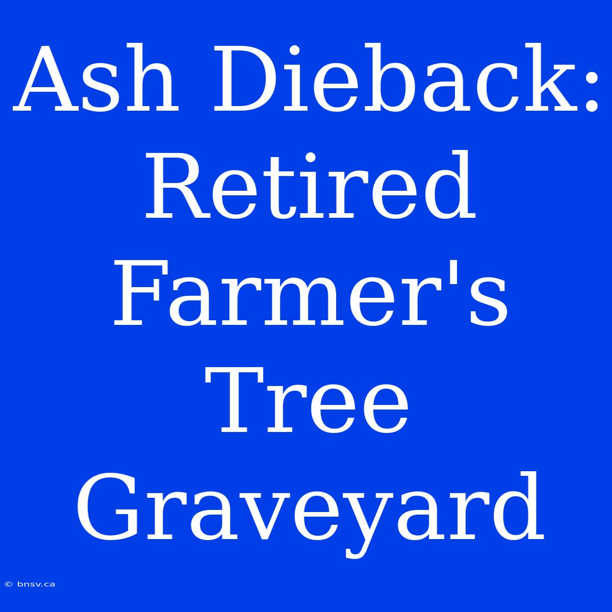 Ash Dieback: Retired Farmer's Tree Graveyard