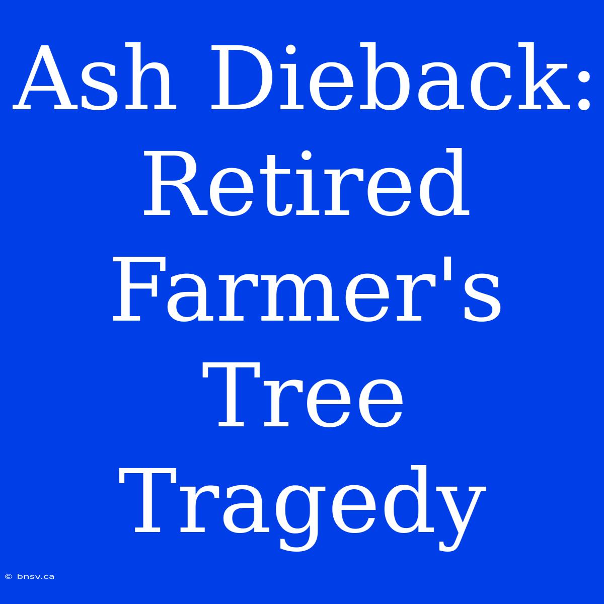 Ash Dieback: Retired Farmer's Tree Tragedy