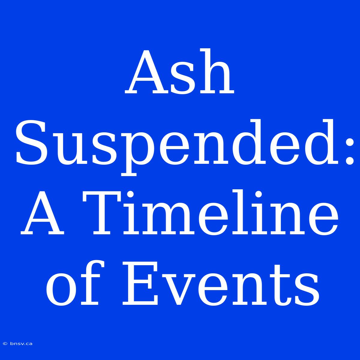 Ash Suspended:  A Timeline Of Events