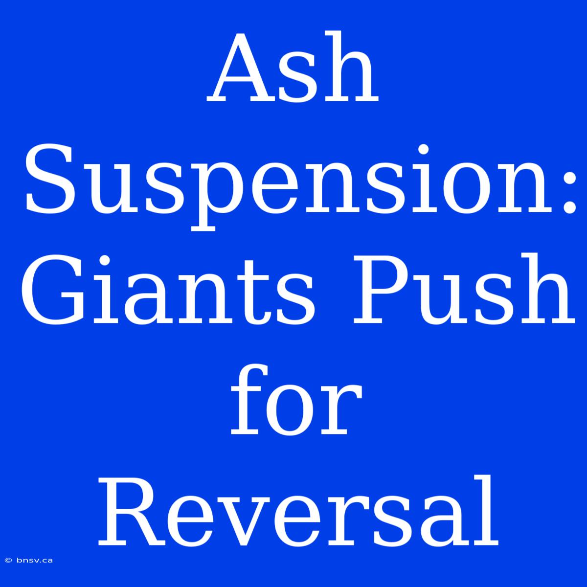 Ash Suspension: Giants Push For Reversal