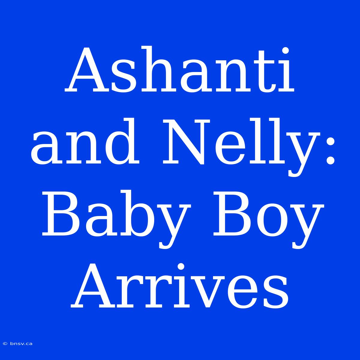 Ashanti And Nelly: Baby Boy Arrives