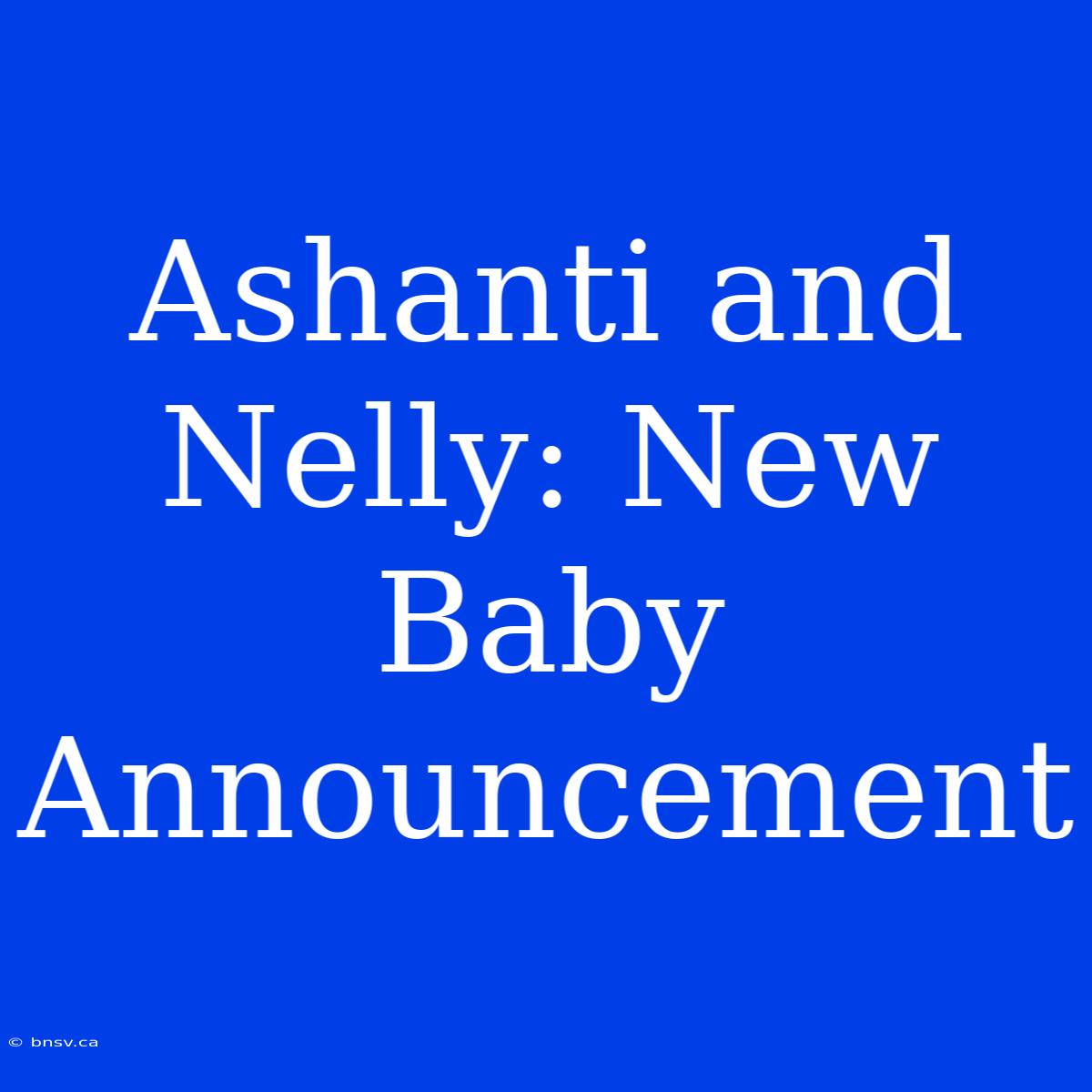 Ashanti And Nelly: New Baby Announcement