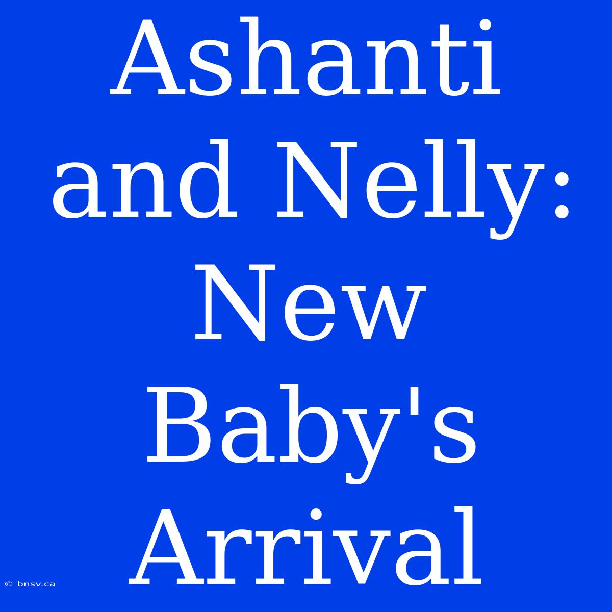 Ashanti And Nelly: New Baby's Arrival