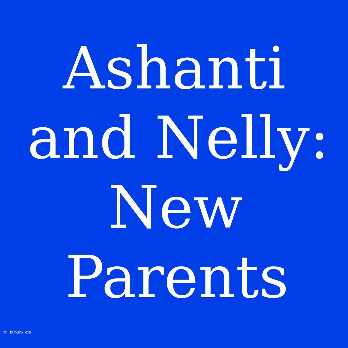 Ashanti And Nelly: New Parents