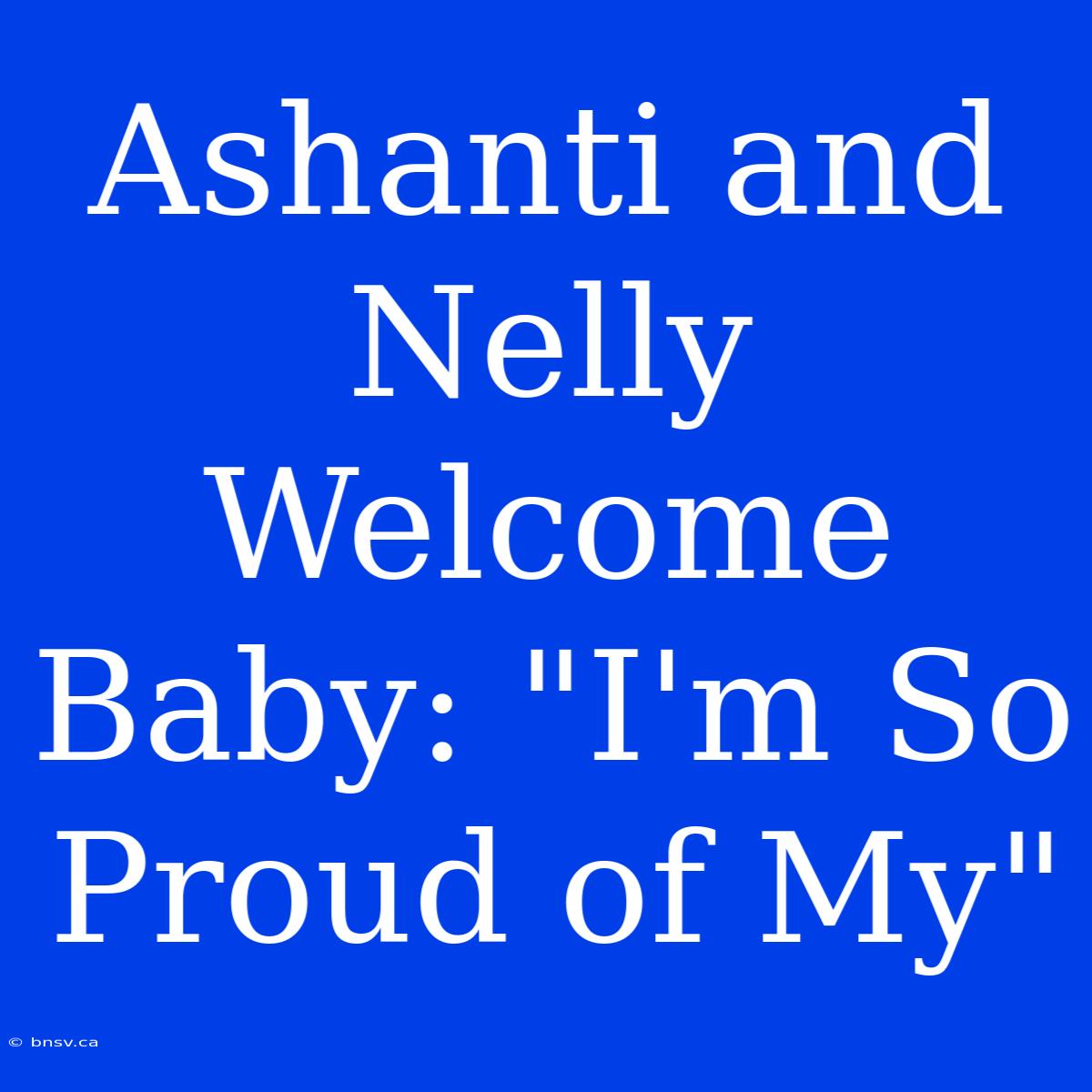 Ashanti And Nelly Welcome Baby: 