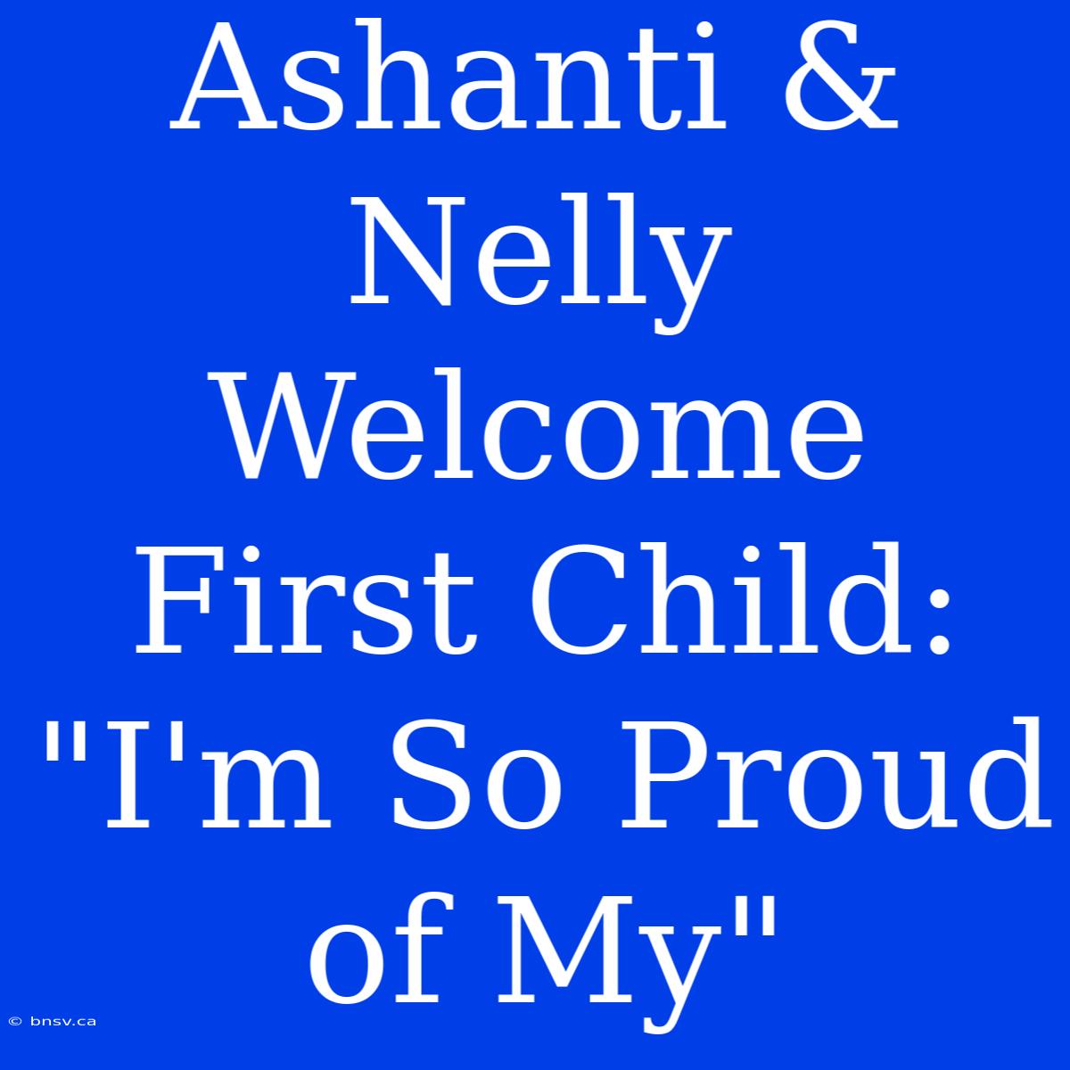 Ashanti & Nelly Welcome First Child: 