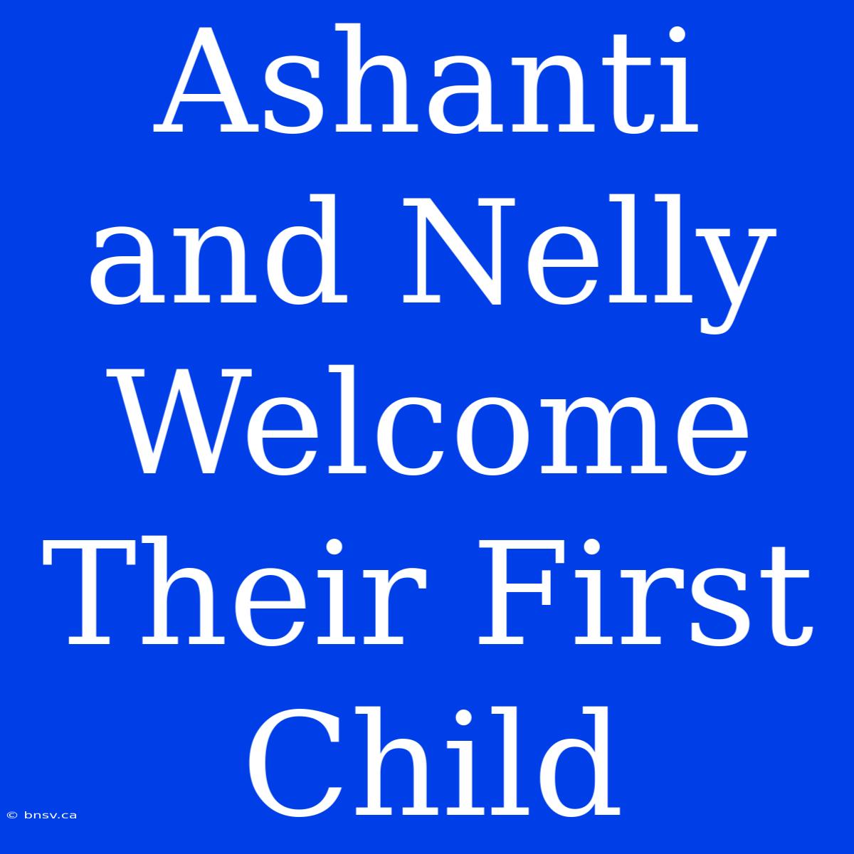 Ashanti And Nelly Welcome Their First Child