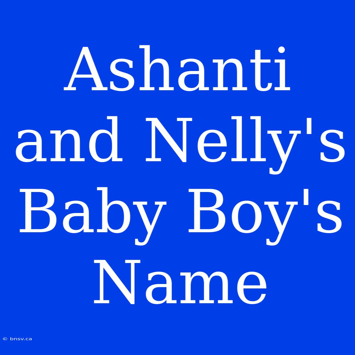 Ashanti And Nelly's Baby Boy's Name