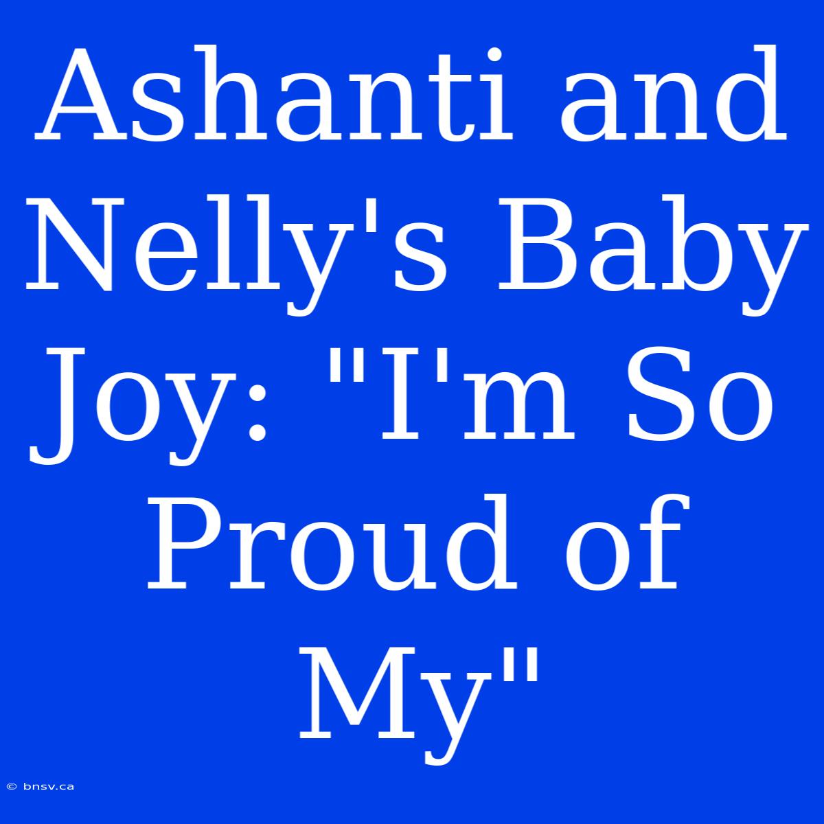 Ashanti And Nelly's Baby Joy: 