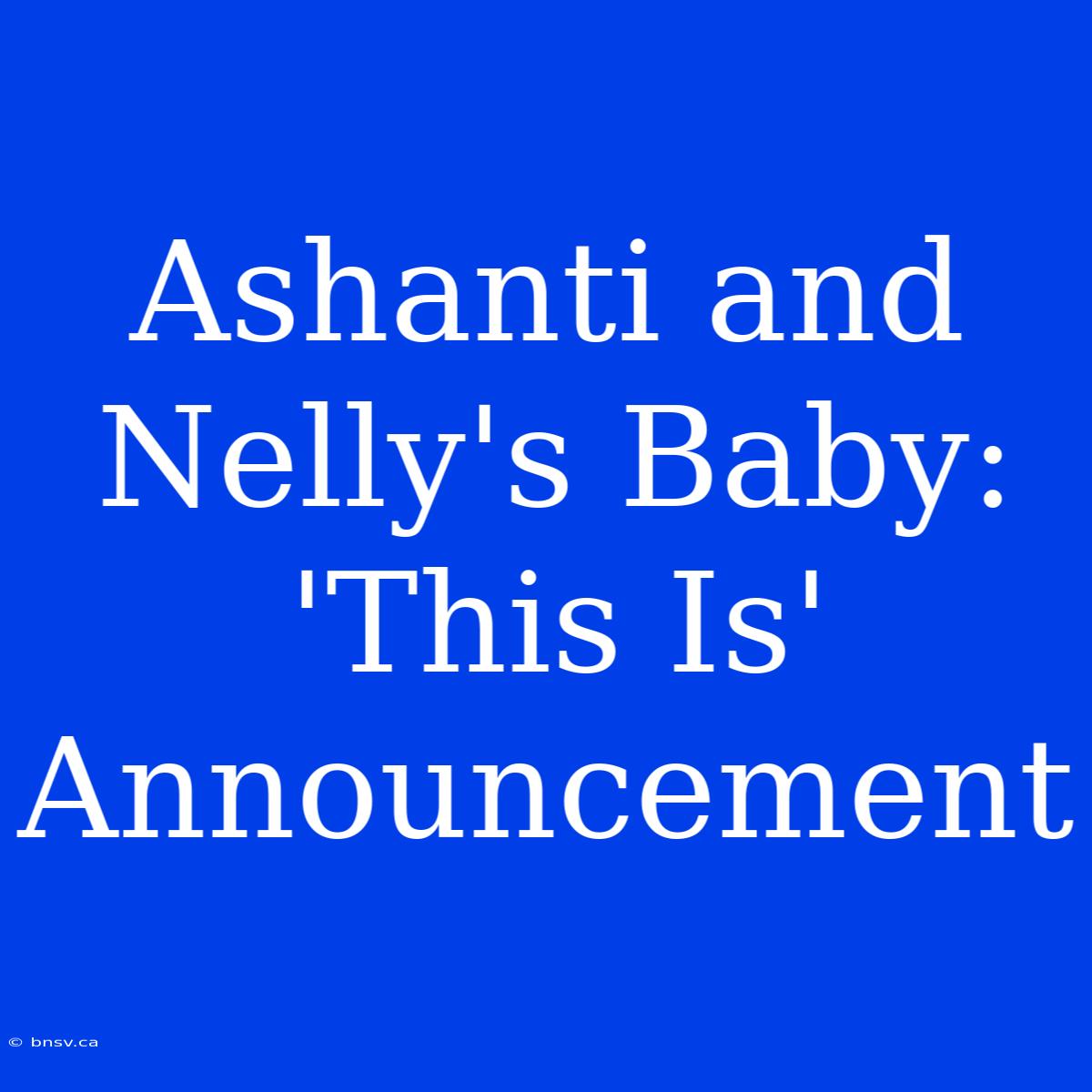 Ashanti And Nelly's Baby: 'This Is' Announcement