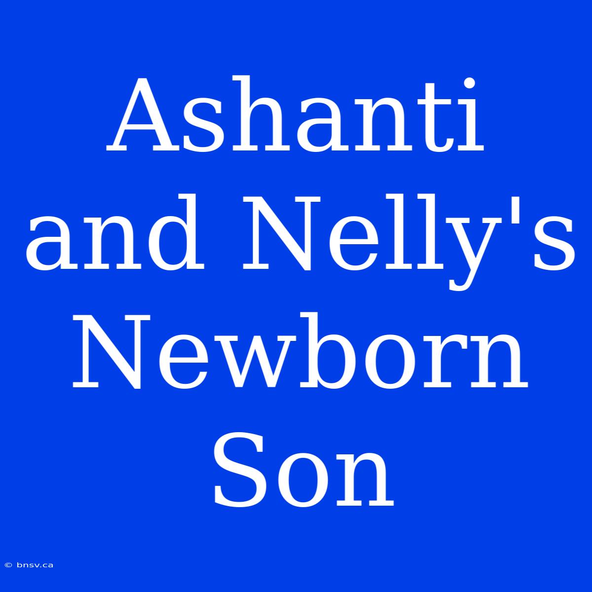 Ashanti And Nelly's Newborn Son