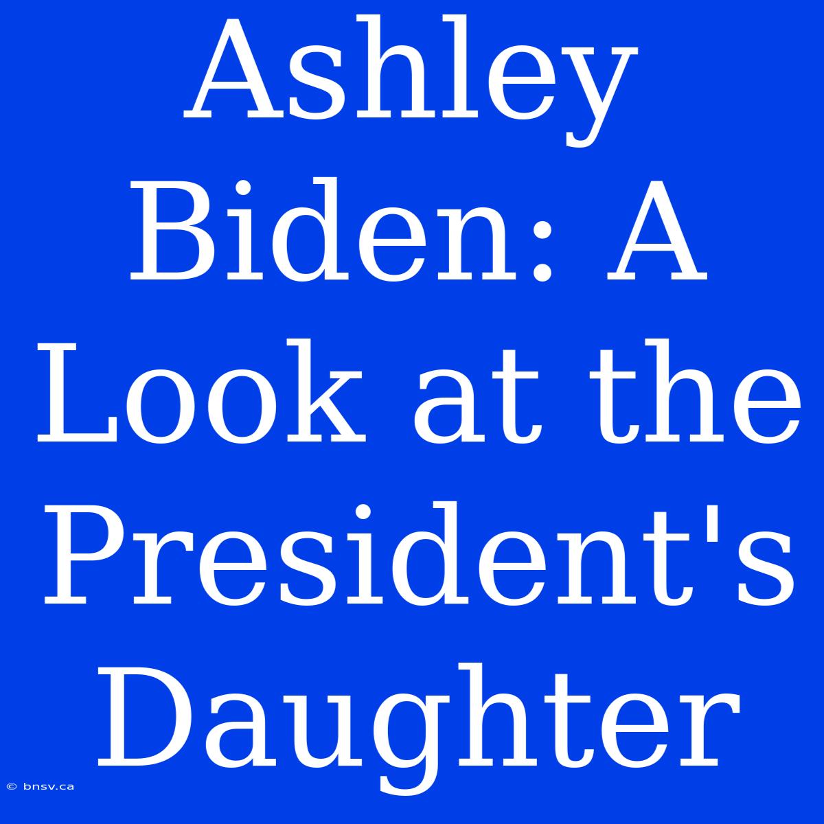 Ashley Biden: A Look At The President's Daughter