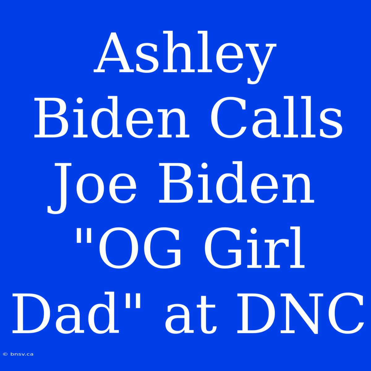 Ashley Biden Calls Joe Biden 