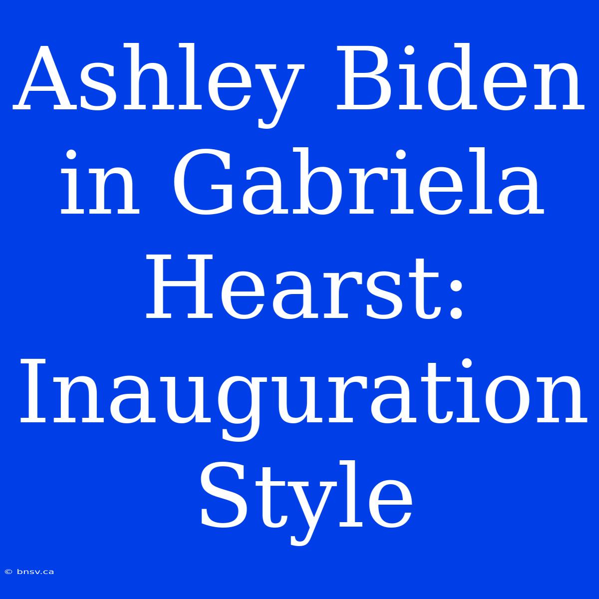 Ashley Biden In Gabriela Hearst: Inauguration Style