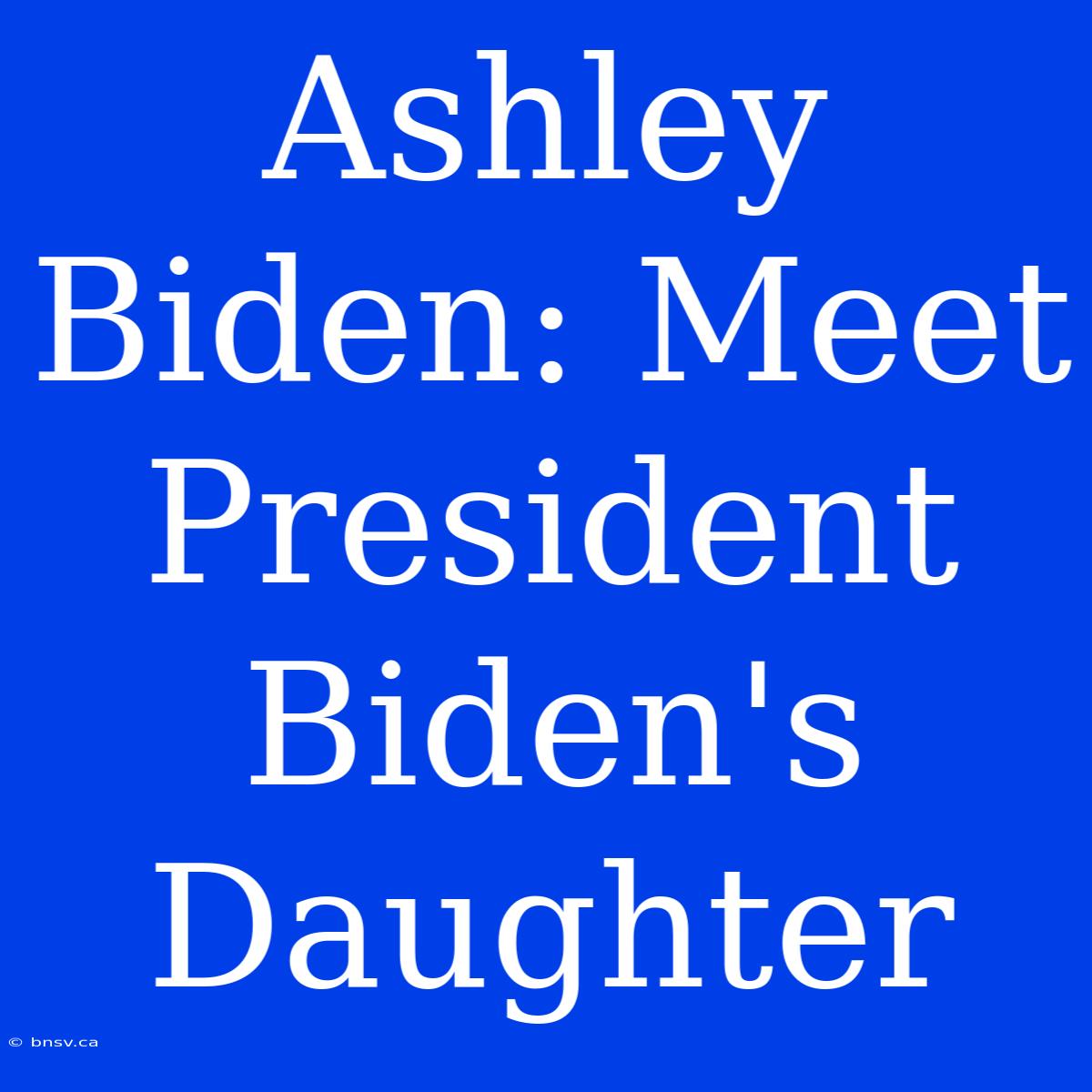 Ashley Biden: Meet President Biden's Daughter