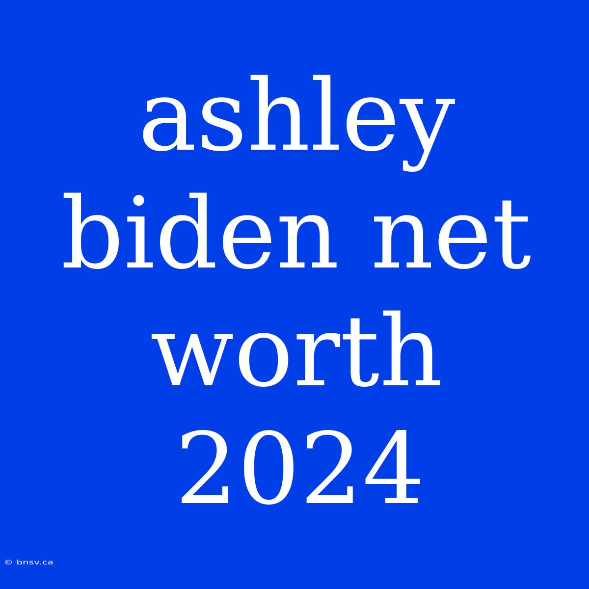 Ashley Biden Net Worth 2024