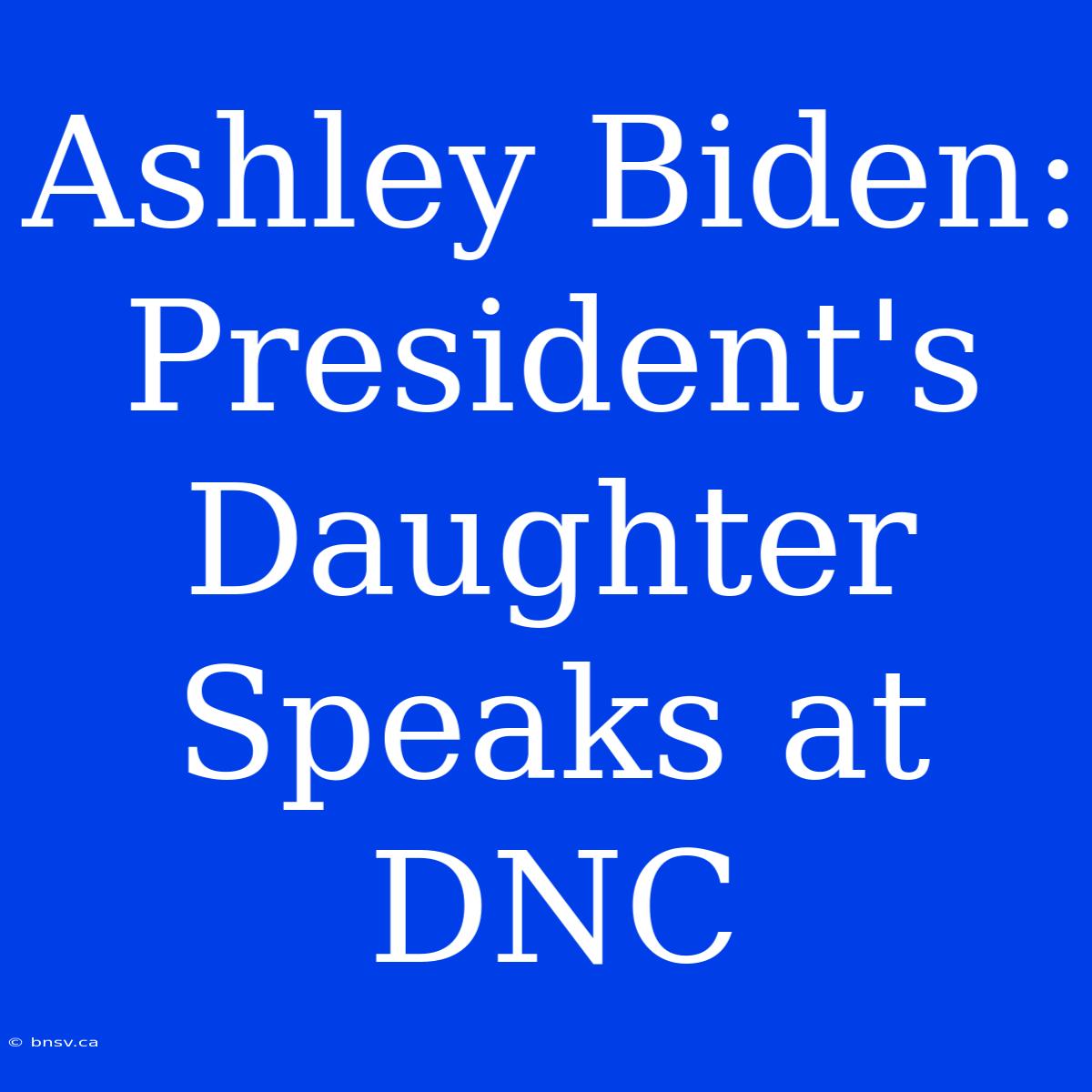 Ashley Biden: President's Daughter Speaks At DNC