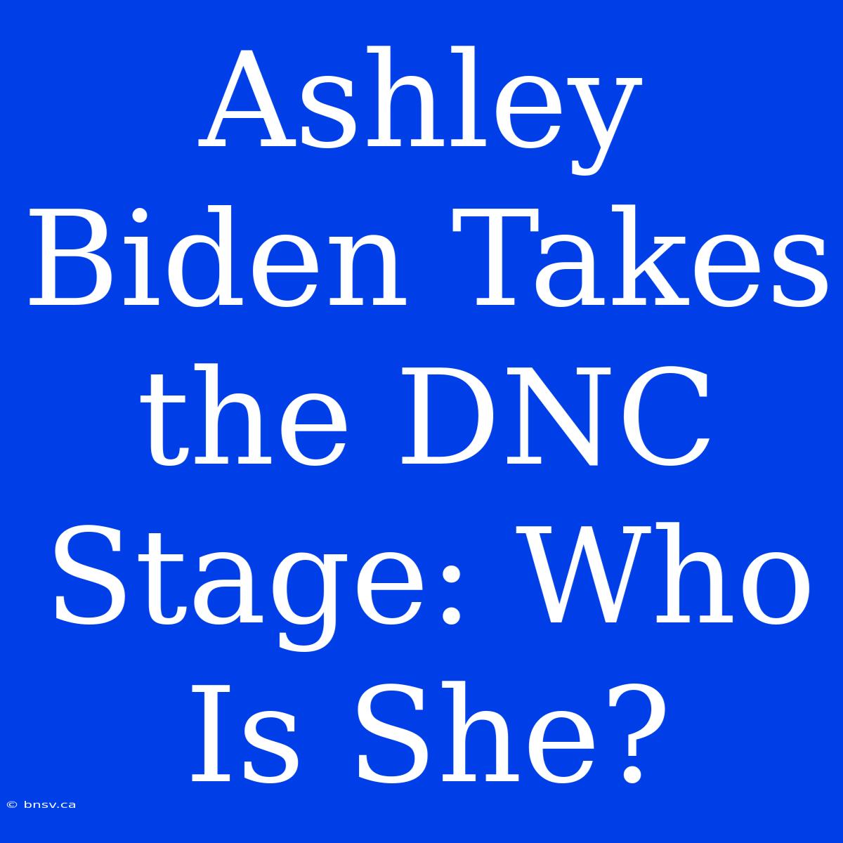 Ashley Biden Takes The DNC Stage: Who Is She?