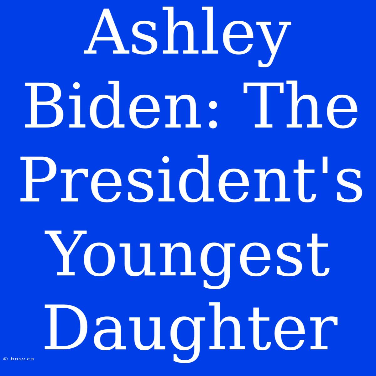 Ashley Biden: The President's Youngest Daughter