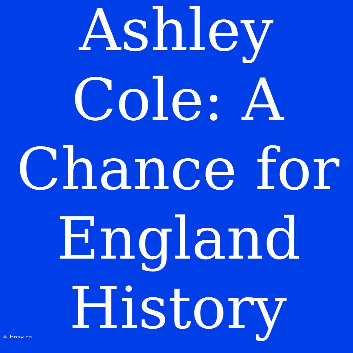 Ashley Cole: A Chance For England History