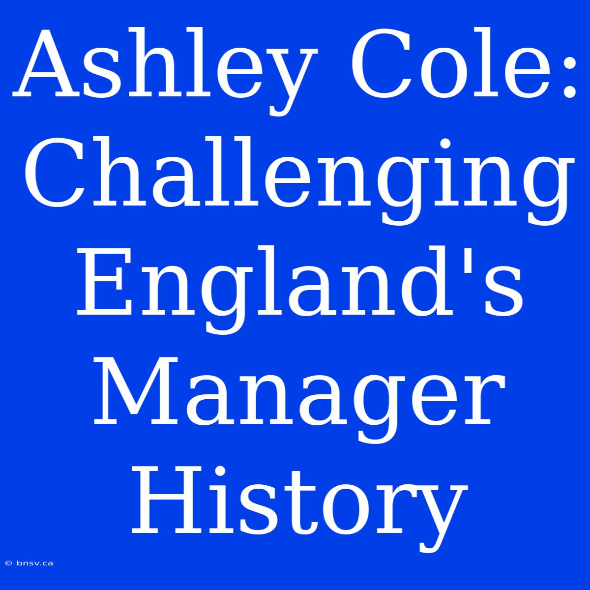 Ashley Cole: Challenging England's Manager History