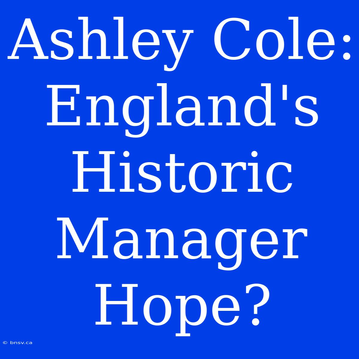 Ashley Cole: England's Historic Manager Hope?