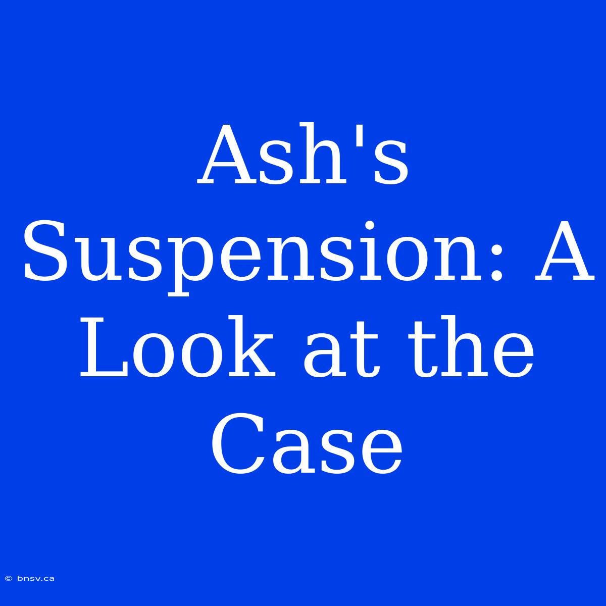 Ash's Suspension: A Look At The Case