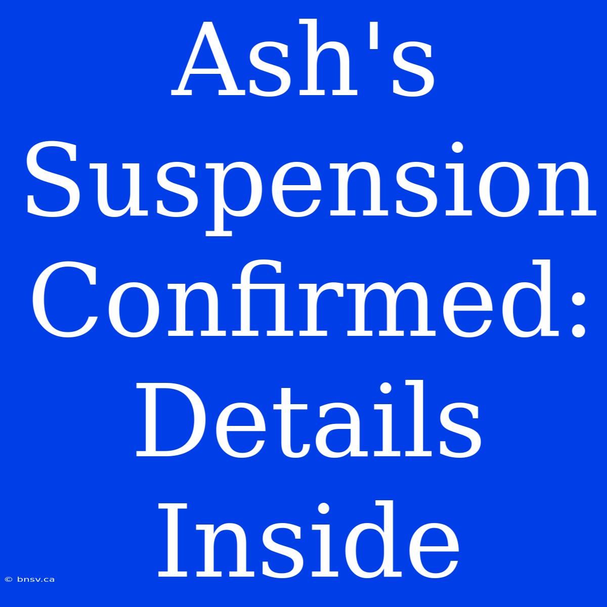 Ash's Suspension Confirmed: Details Inside