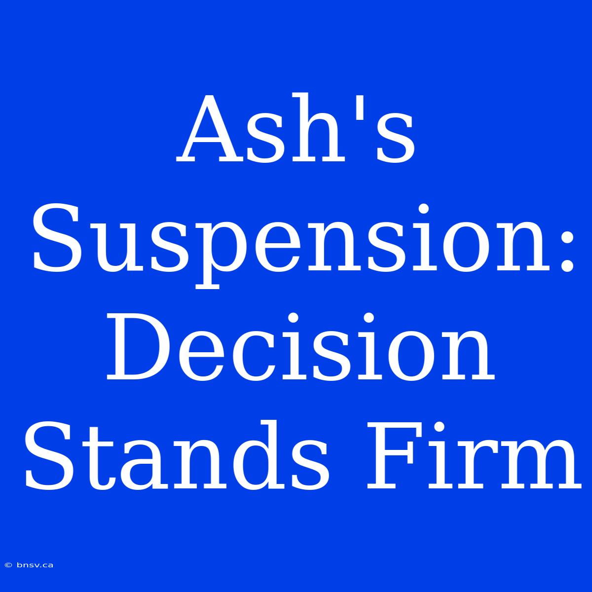 Ash's Suspension:  Decision Stands Firm