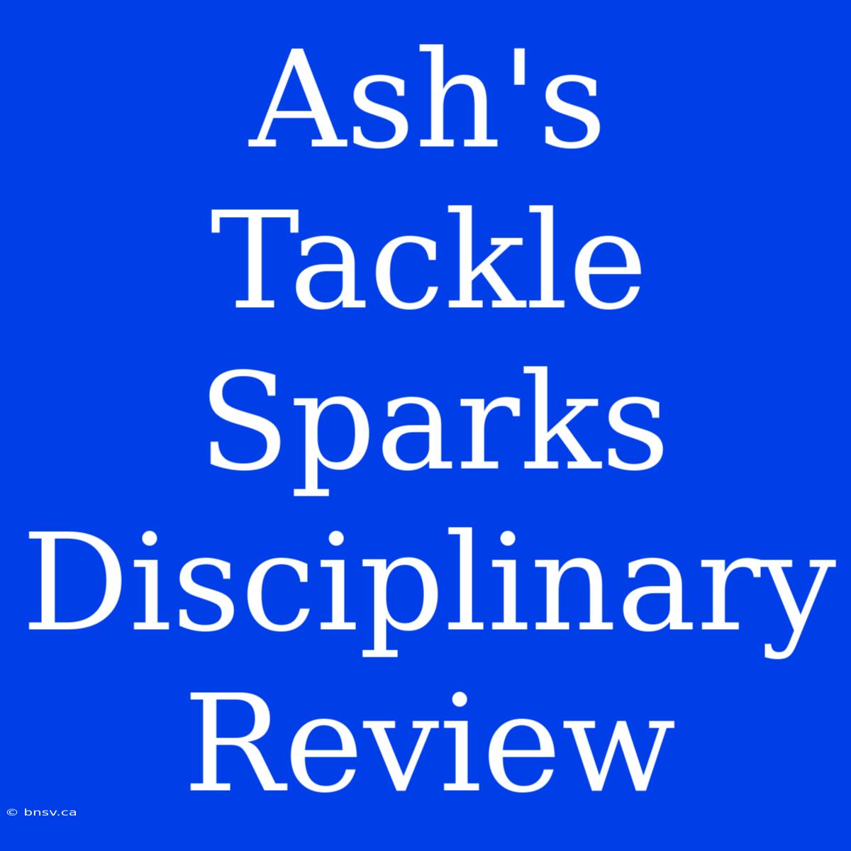 Ash's Tackle Sparks Disciplinary Review