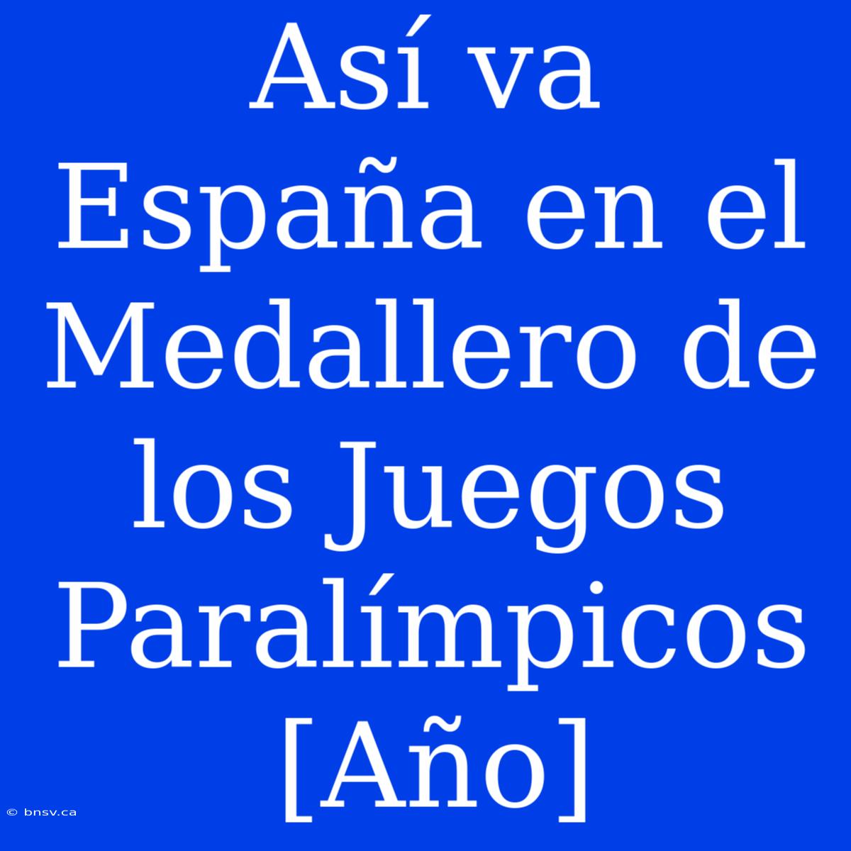 Así Va España En El Medallero De Los Juegos Paralímpicos [Año]