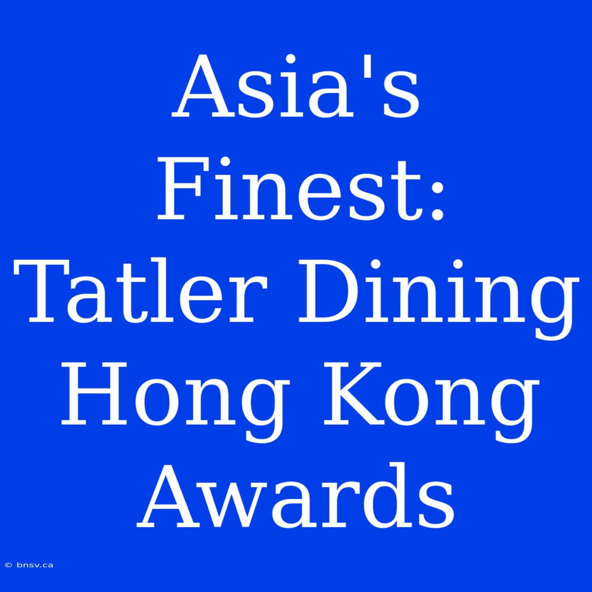 Asia's Finest: Tatler Dining Hong Kong Awards