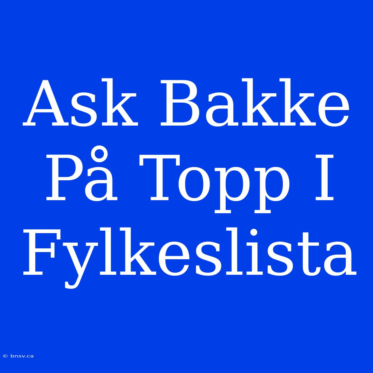 Ask Bakke På Topp I Fylkeslista