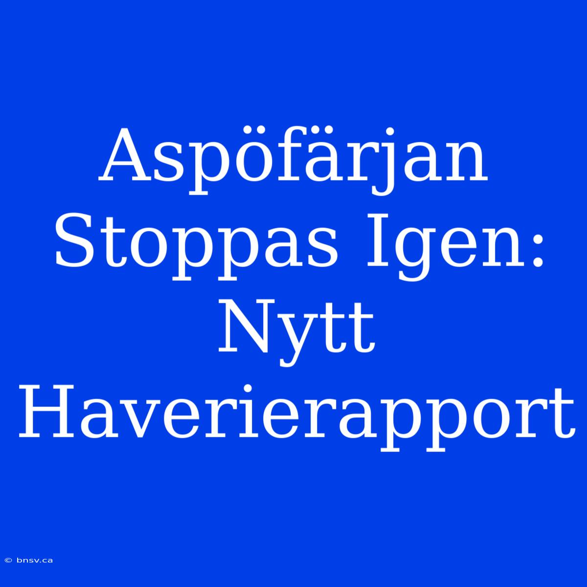 Aspöfärjan Stoppas Igen: Nytt Haverierapport