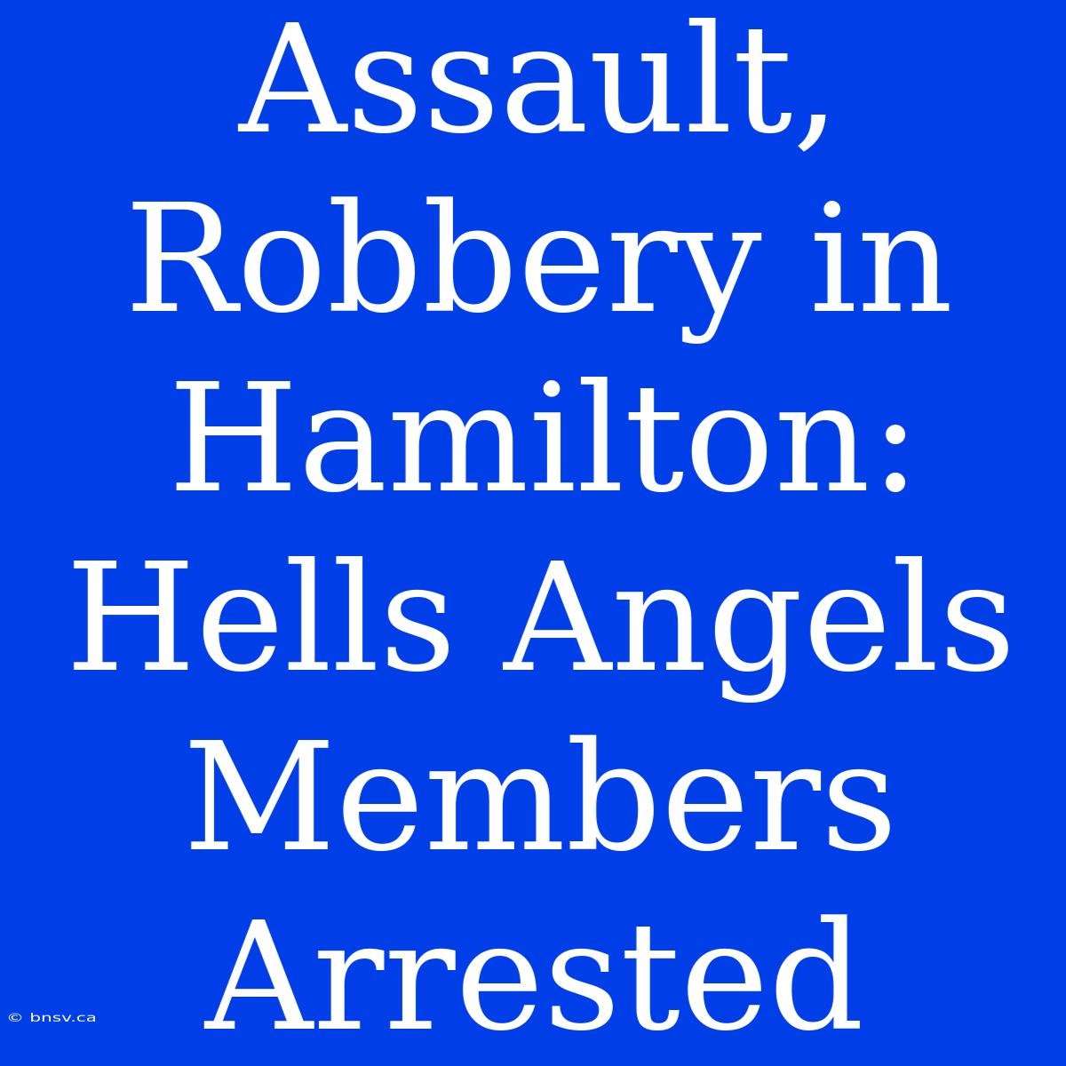 Assault, Robbery In Hamilton: Hells Angels Members Arrested