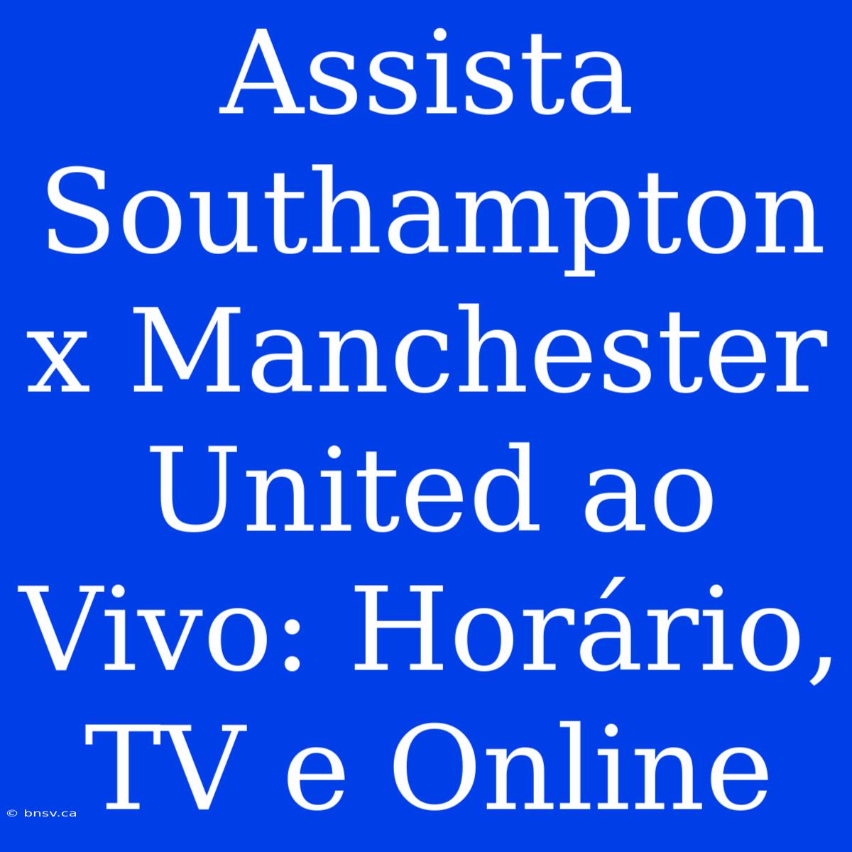 Assista Southampton X Manchester United Ao Vivo: Horário, TV E Online