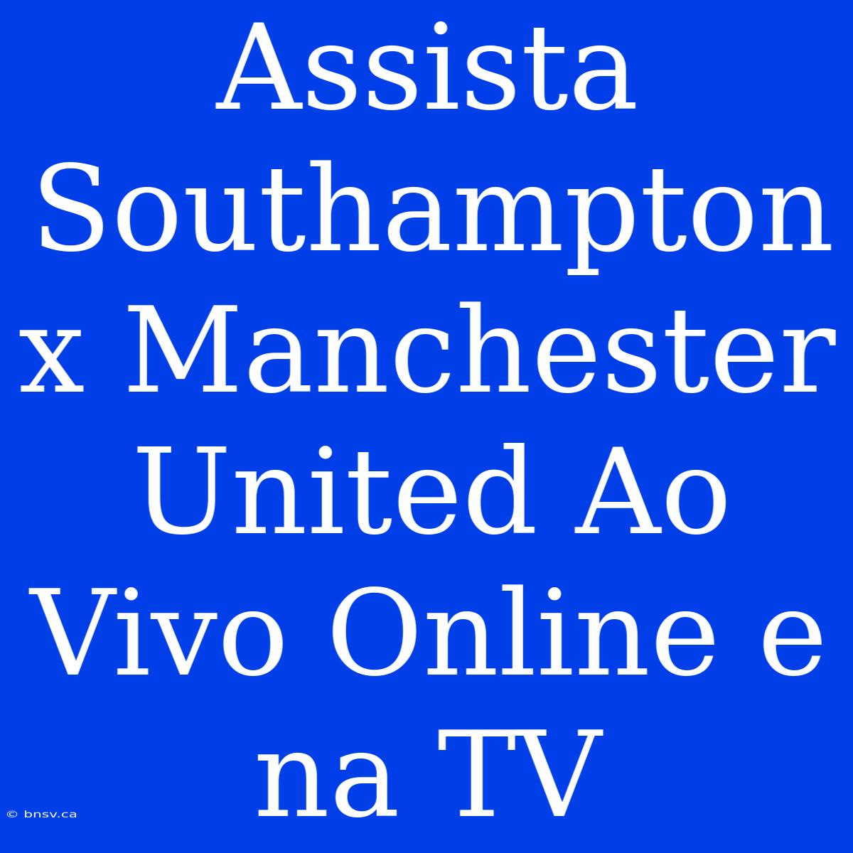 Assista Southampton X Manchester United Ao Vivo Online E Na TV