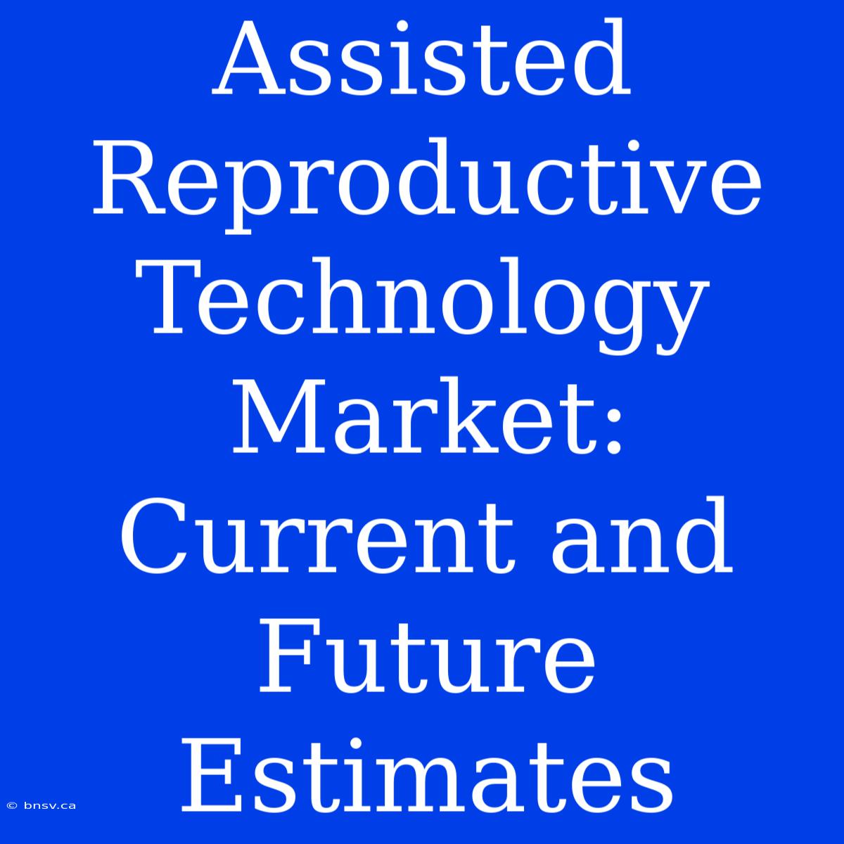 Assisted Reproductive Technology Market: Current And Future Estimates