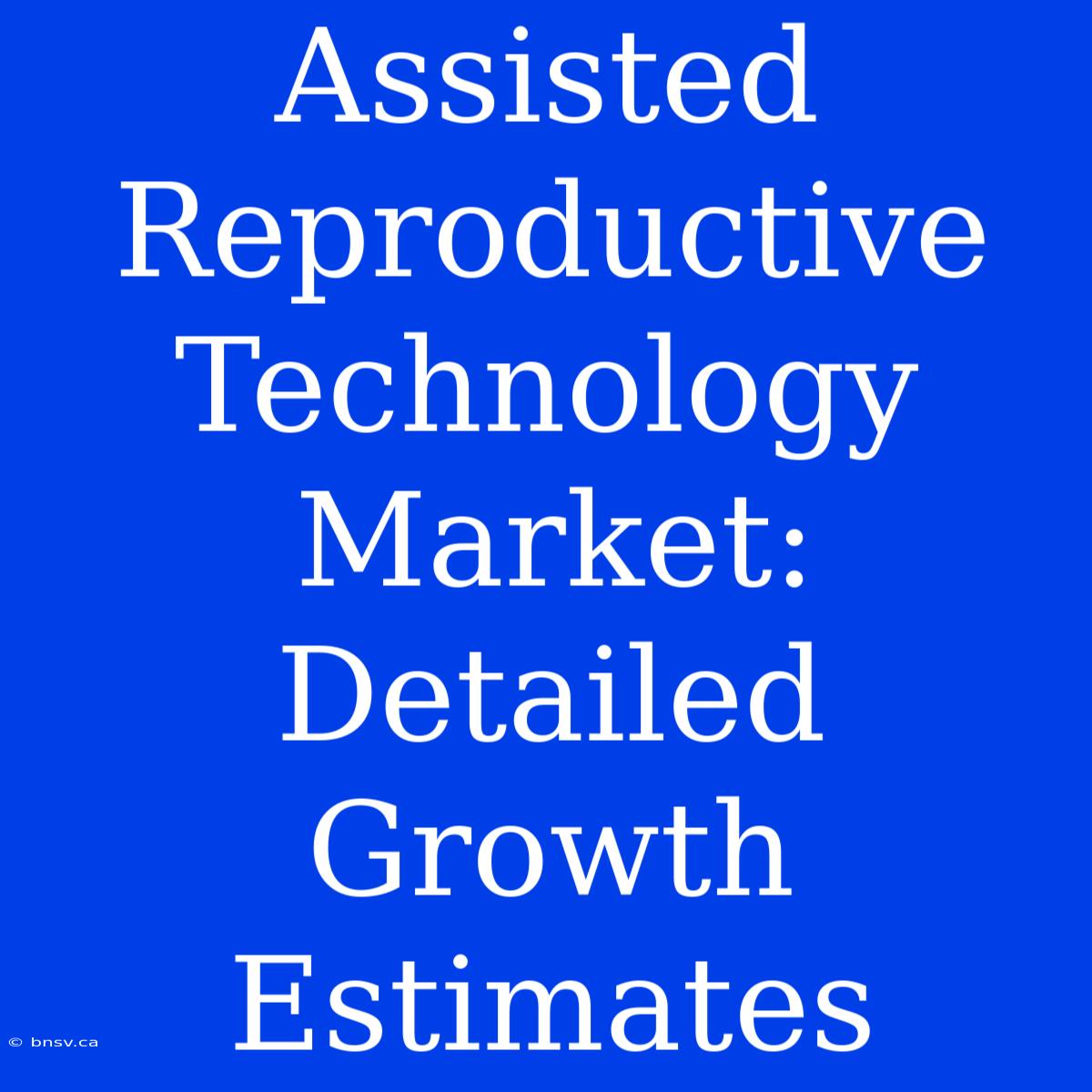 Assisted Reproductive Technology Market: Detailed Growth Estimates