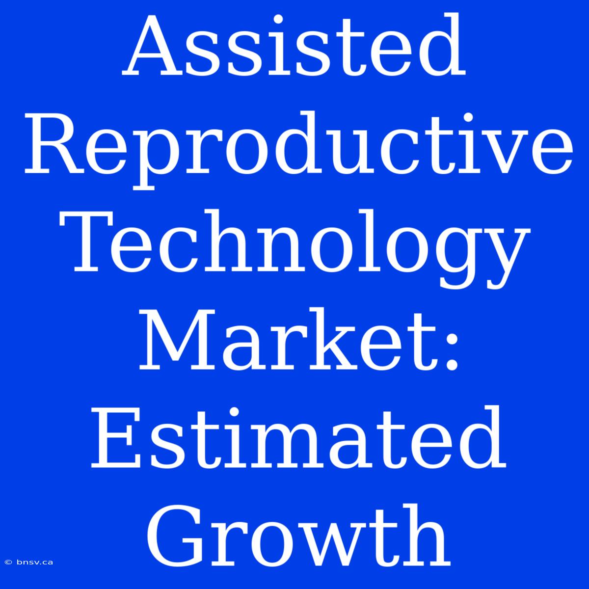 Assisted Reproductive Technology Market: Estimated Growth