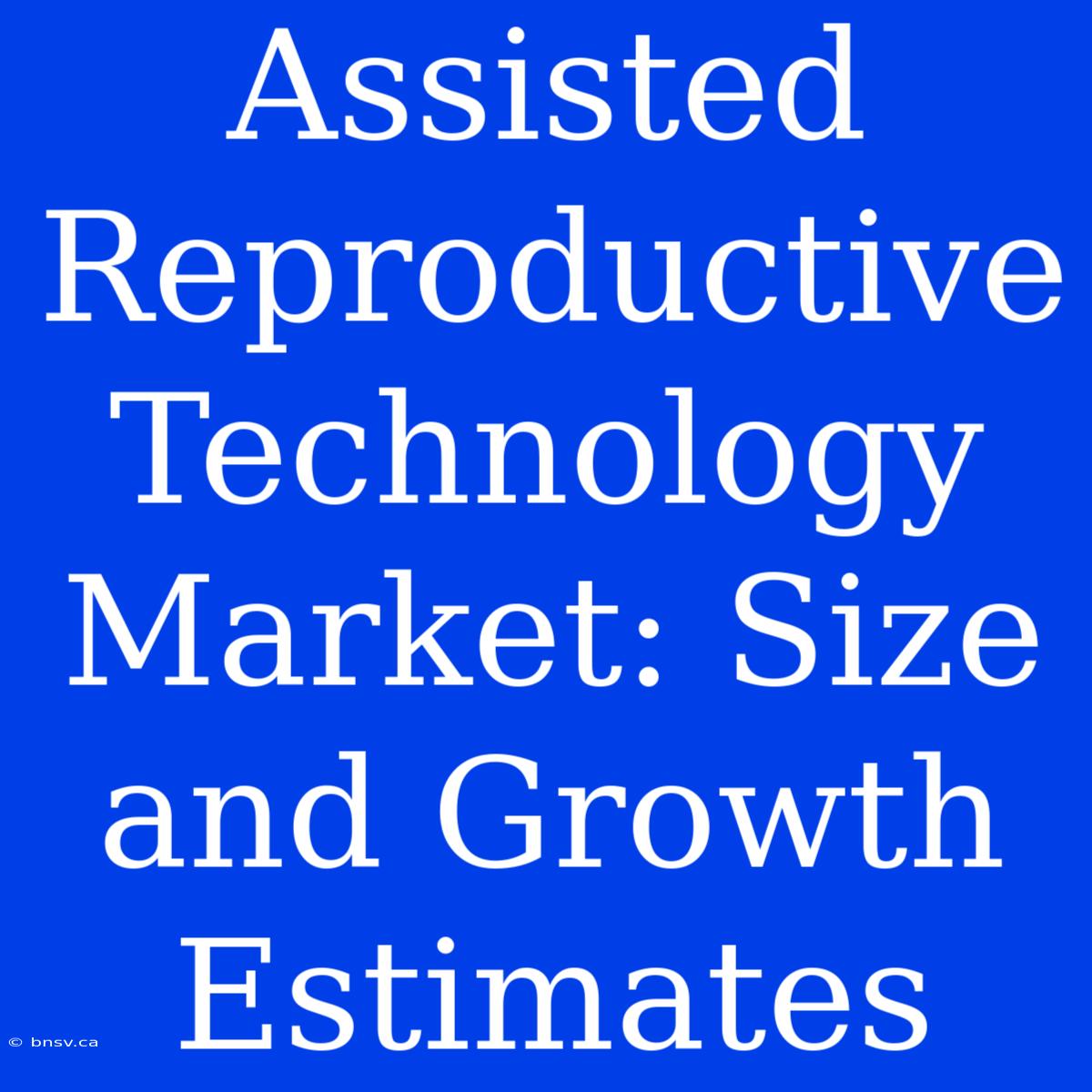 Assisted Reproductive Technology Market: Size And Growth Estimates