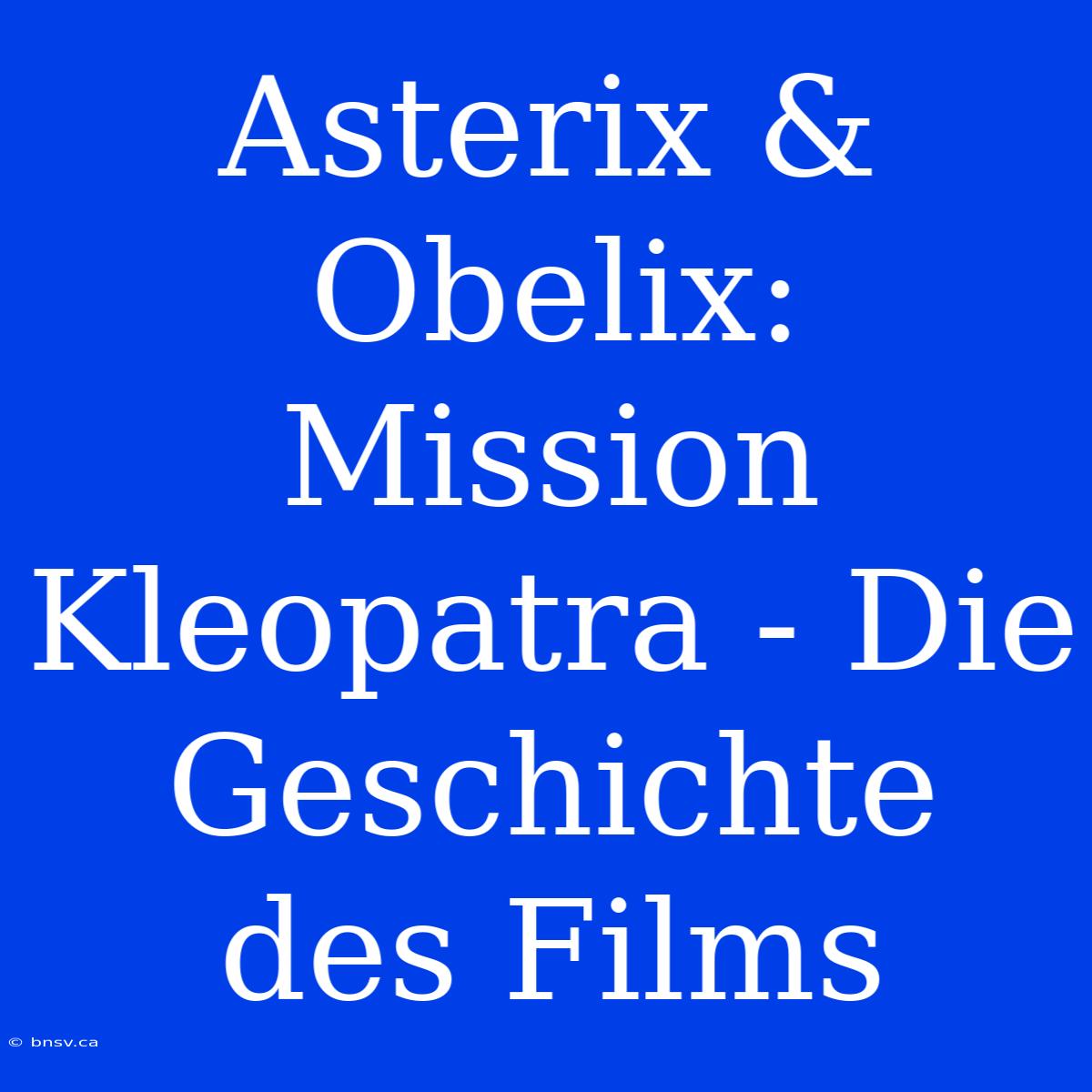 Asterix & Obelix: Mission Kleopatra - Die Geschichte Des Films