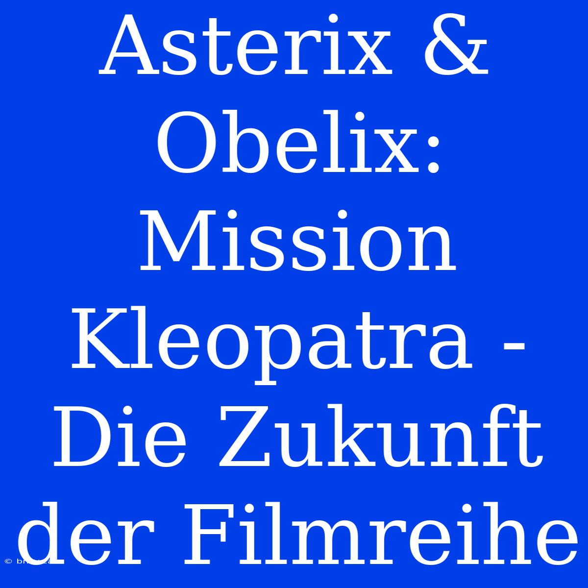 Asterix & Obelix: Mission Kleopatra - Die Zukunft Der Filmreihe